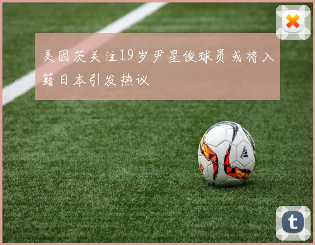 美因茨关注19岁尹星俊球员或将入籍日本引发热议