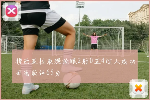 穆西亚拉表现抢眼2射0正4过人成功率高获评65分