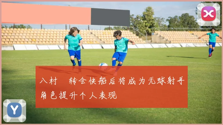 八村塁转会快船后将成为无球射手角色提升个人表现