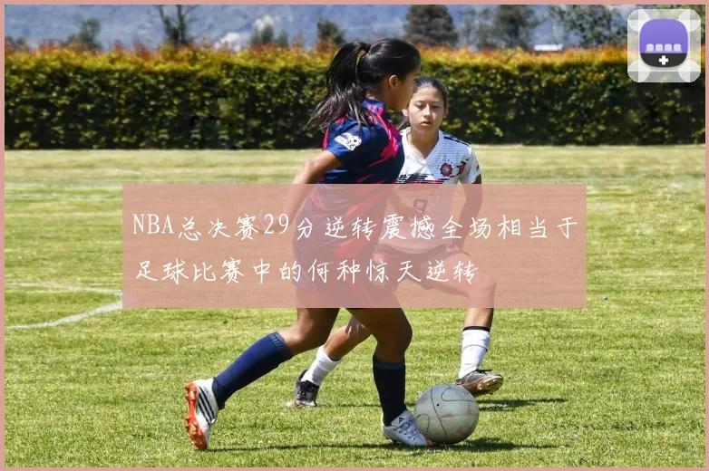 NBA总决赛29分逆转震撼全场相当于足球比赛中的何种惊天逆转
